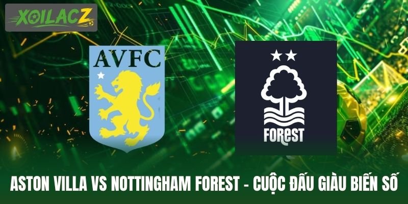 Aston Villa Vs Nottingham Forest – Cuộc Đấu Giàu Biến Số